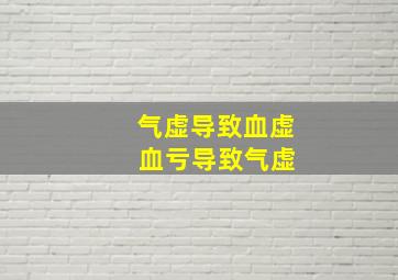 气虚导致血虚 血亏导致气虚